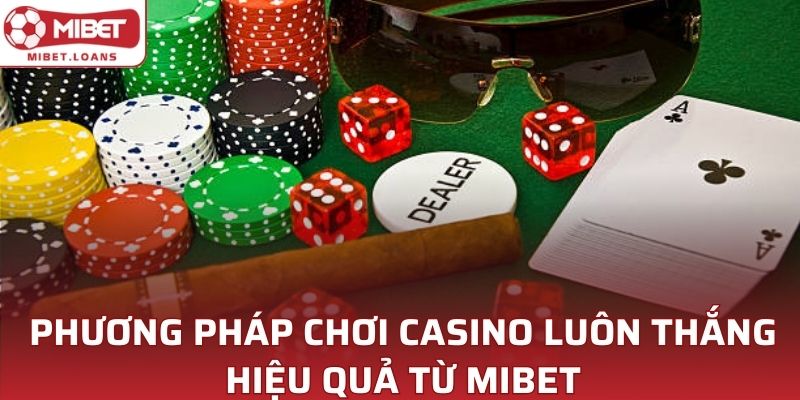 Phương pháp chơi Casino luôn thắng hiệu quả từ MIBET